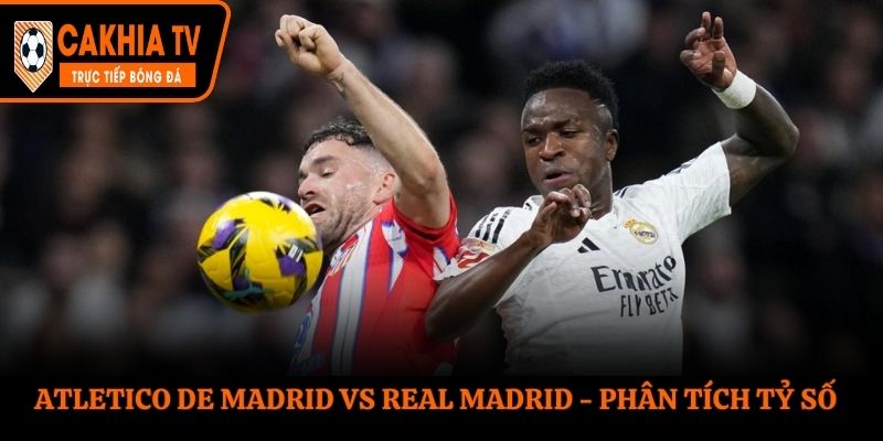 Soi kèo Atletico de Madrid vs Real Madrid - thống kê tỷ số chạm mặt
